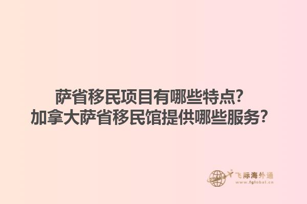 薩省移民項目有哪些特點？加拿大薩省移民館提供哪些服務(wù)？1.jpg
