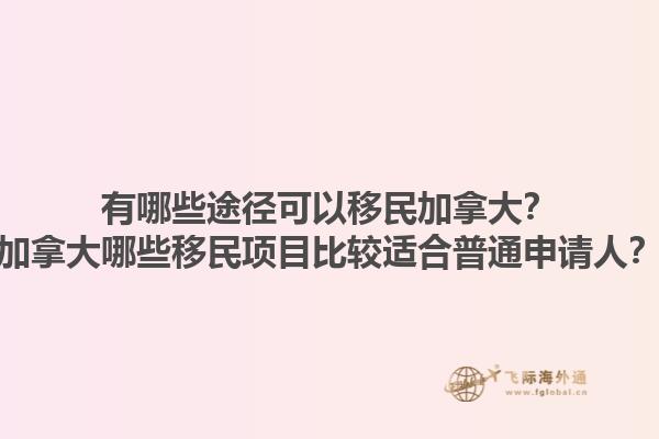 有哪些途徑可以移民加拿大？加拿大哪些移民項(xiàng)目比較適合普通申請(qǐng)人？1.jpg