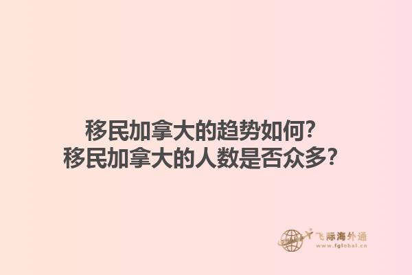 移民加拿大的趨勢如何？移民加拿大的人數(shù)是否眾多？1.jpg
