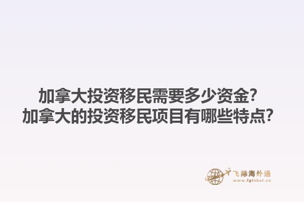 加拿大投資移民需要多少資金？加拿大的投資移民項(xiàng)目有哪些特點(diǎn)？1.jpg