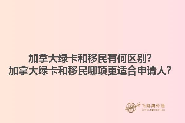 加拿大綠卡和移民有何區(qū)別？加拿大綠卡和移民哪項(xiàng)更適合申請(qǐng)人？1.jpg