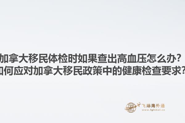 加拿大移民體檢時(shí)如果查出高血壓怎么辦？如何應(yīng)對加拿大移民政策中的健康檢查要求？1.jpg