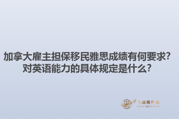加拿大雇主擔保移民雅思成績有何要求？對英語能力的具體規(guī)定是什么？1.jpg