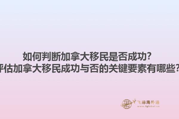如何判斷加拿大移民是否成功？評估加拿大移民成功與否的關(guān)鍵要素有哪些？1.jpg