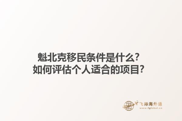 魁北克移民條件是什么？如何評(píng)估個(gè)人適合的項(xiàng)目？1.jpg