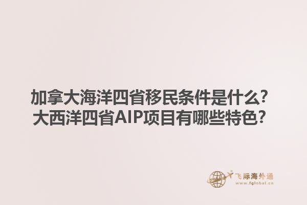 加拿大海洋四省移民條件是什么？大西洋四省AIP項目有哪些特色？1.jpg