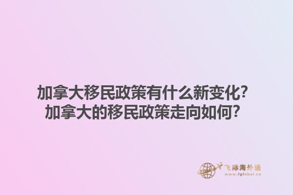加拿大移民政策有什么新變化？加拿大的移民政策走向如何？1.jpg