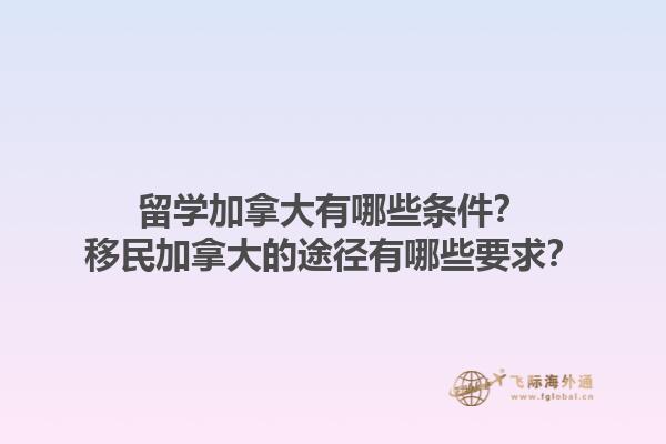 留學(xué)加拿大有哪些條件？移民加拿大的途徑有哪些要求？1.jpg