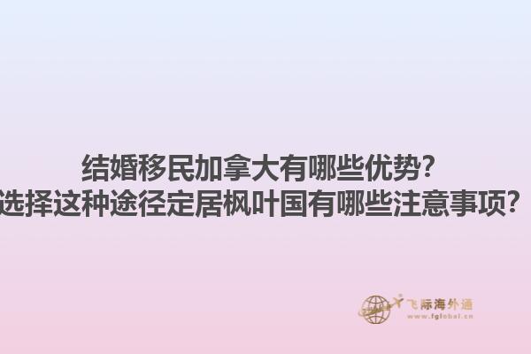 結(jié)婚移民加拿大有哪些優(yōu)勢？選擇這種途徑定居楓葉國有哪些注意事項？1.jpg