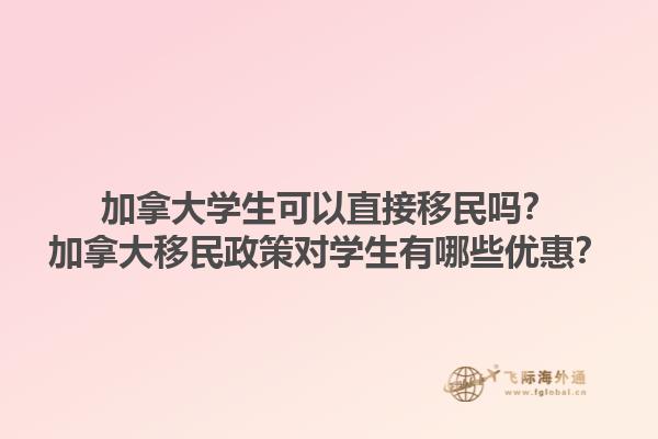 加拿大學(xué)生可以直接移民嗎？加拿大移民政策對(duì)學(xué)生有哪些優(yōu)惠？1.jpg