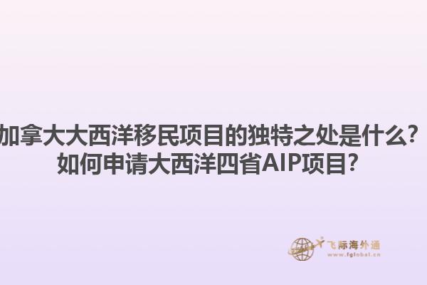 加拿大大西洋移民項目的獨特之處是什么？如何申請大西洋四省AIP項目？1.jpg