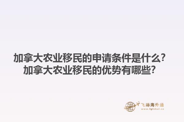 加拿大農(nóng)業(yè)移民的申請條件是什么？加拿大農(nóng)業(yè)移民的優(yōu)勢有哪些？1.jpg