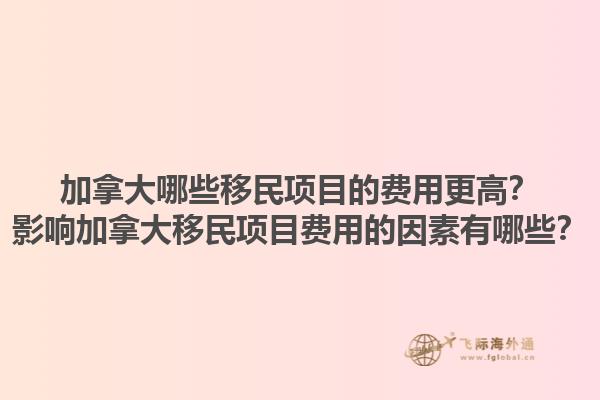 加拿大哪些移民項目的費用更高？影響加拿大移民項目費用的因素有哪些？1.jpg
