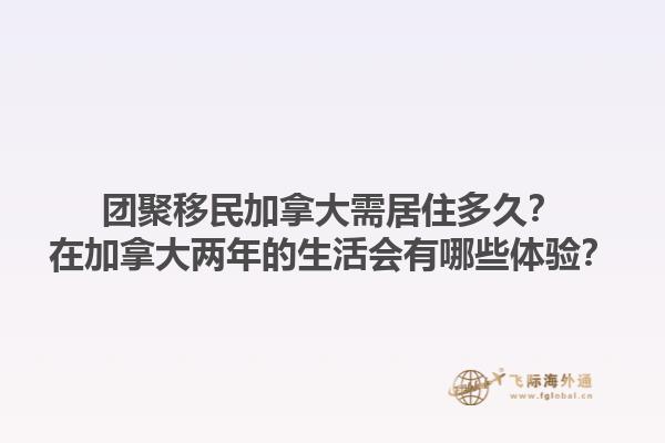 團聚移民加拿大需居住多久？在加拿大兩年的生活會有哪些體驗？1.jpg