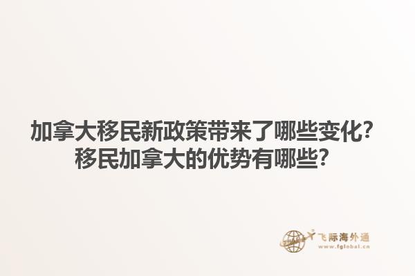 加拿大移民新政策帶來(lái)了哪些變化？移民加拿大的優(yōu)勢(shì)有哪些？1.jpg