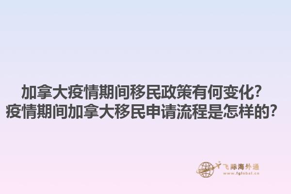 加拿大疫情期間移民政策有何變化？疫情期間加拿大移民申請(qǐng)流程是怎樣的？1.jpg