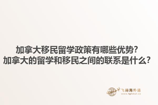 加拿大移民留學(xué)政策有哪些優(yōu)勢？加拿大的留學(xué)和移民之間的聯(lián)系是什么？1.jpg