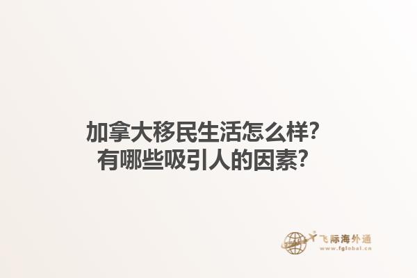 加拿大移民生活怎么樣？有哪些吸引人的因素？1.jpg
