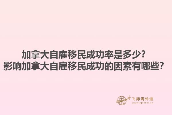 加拿大自雇移民成功率是多少？影響加拿大自雇移民成功的因素有哪些？1.jpg