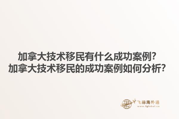 加拿大技術(shù)移民有什么成功案例？加拿大技術(shù)移民的成功案例如何分析？