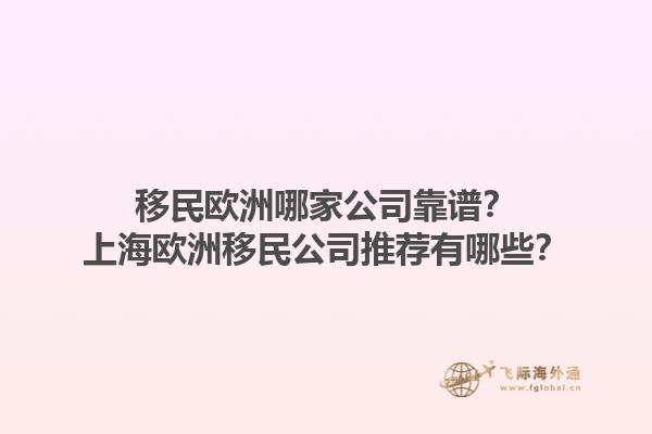 移民歐洲哪家公司靠譜？上海歐洲移民公司推薦有哪些？