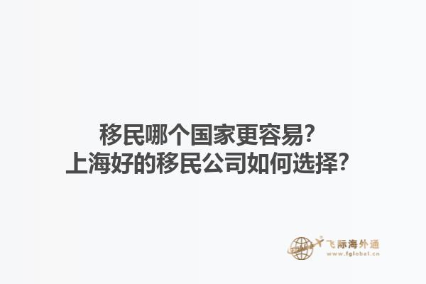 移民哪個國家更容易？上海好的移民公司如何選擇？
