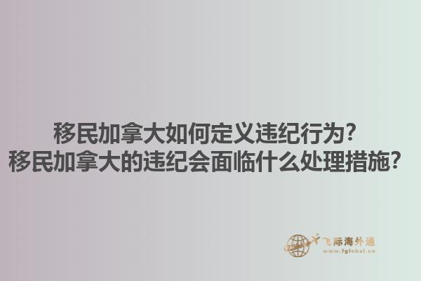 移民加拿大如何定義違紀(jì)行為？移民加拿大的違紀(jì)會面臨什么處理措施？