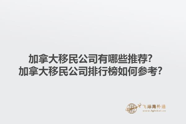 加拿大移民公司有哪些推薦？加拿大移民公司排行榜如何參考？1.jpg