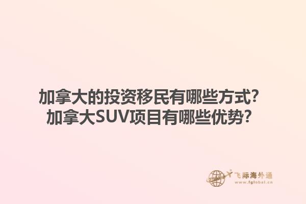 加拿大的投資移民有哪些方式？加拿大SUV項目有哪些優(yōu)勢？1.jpg