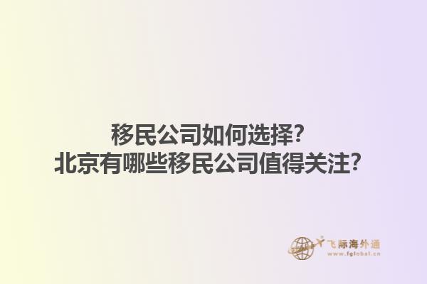 移民公司如何選擇？北京有哪些移民公司值得關(guān)注？1.jpg