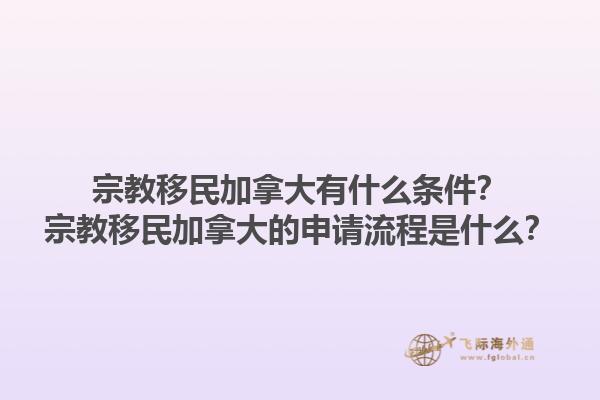 宗教移民加拿大有什么條件？宗教移民加拿大的申請(qǐng)流程是什么？1.jpg