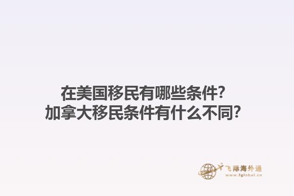 在美國移民有哪些條件？加拿大移民條件有什么不同？1.jpg