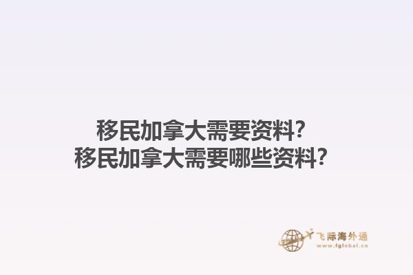 移民加拿大需要資料？移民加拿大需要哪些資料？1.jpg
