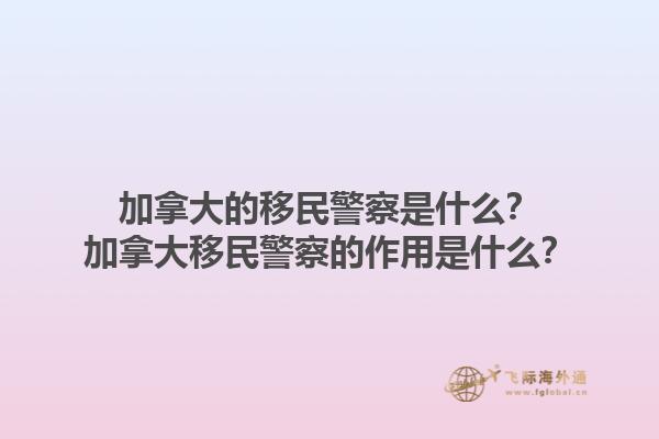 加拿大的移民警察是什么？加拿大移民警察的作用是什么？1.jpg