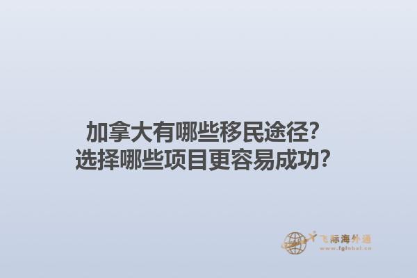 加拿大有哪些移民途徑？選擇哪些項(xiàng)目更容易成功？1.jpg