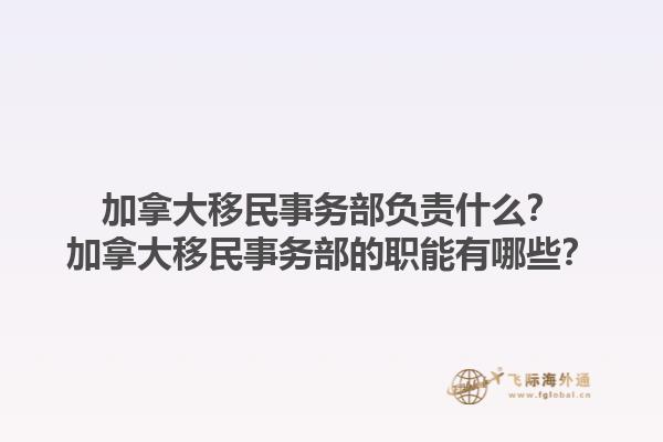 加拿大移民事務(wù)部負(fù)責(zé)什么？加拿大移民事務(wù)部的職能有哪些？1.jpg