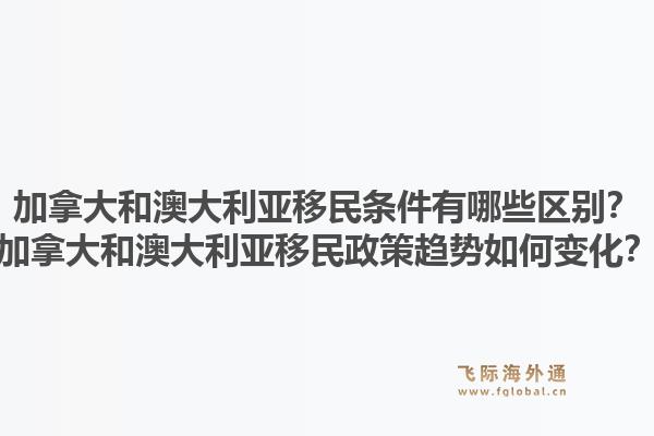 加拿大和澳大利亞移民條件有哪些區(qū)別？加拿大和澳大利亞移民政策趨勢如何變化？1.jpg