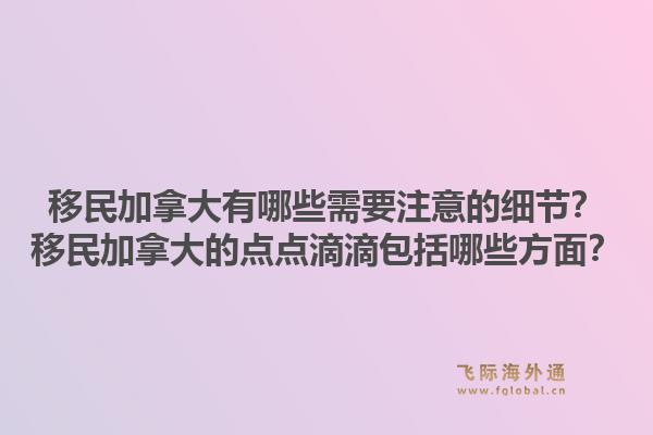 移民加拿大有哪些需要注意的細(xì)節(jié)？移民加拿大的點(diǎn)點(diǎn)滴滴包括哪些方面？1.jpg