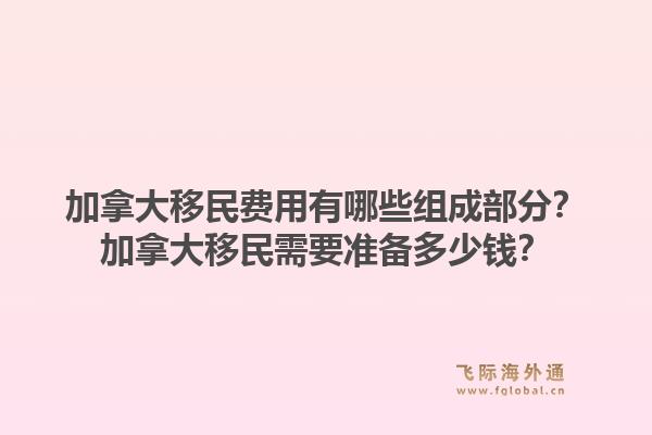 加拿大移民費(fèi)用有哪些組成部分？加拿大移民需要準(zhǔn)備多少錢？1.jpg