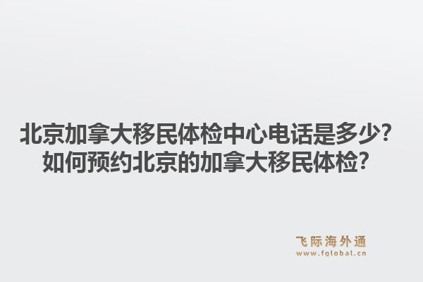 北京加拿大移民體檢中心電話是多少？如何預約北京的加拿大移民體檢？1.jpg