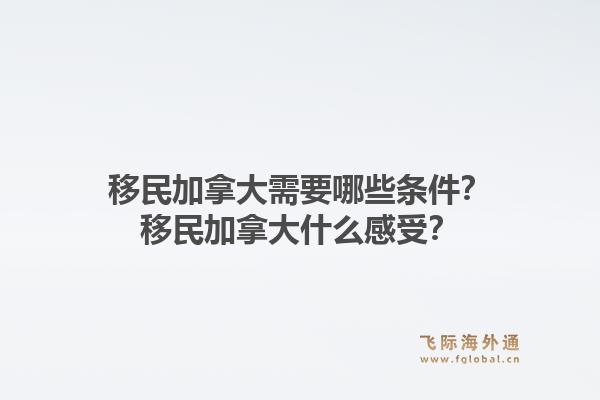 移民加拿大需要哪些條件？移民加拿大什么感受？1.jpg