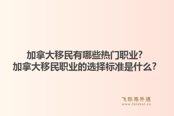 加拿大移民有哪些熱門職業(yè)？加拿大移民職業(yè)的選擇標(biāo)準(zhǔn)是什么？1.jpg