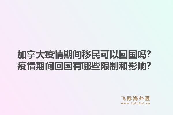 加拿大疫情期間移民可以回國嗎？疫情期間回國有哪些限制和影響？1.jpg