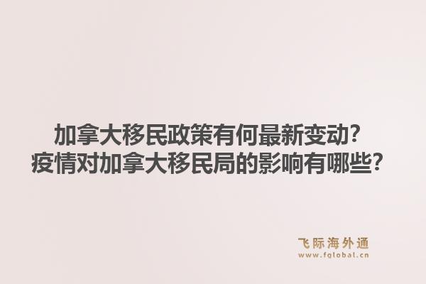 加拿大移民政策有何最新變動？疫情對加拿大移民局的影響有哪些？1.jpg