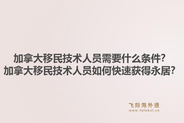 加拿大移民技術(shù)人員需要什么條件？加拿大移民技術(shù)人員如何快速獲得永居？1.jpg