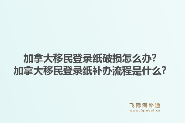 加拿大移民登錄紙破損怎么辦？加拿大移民登錄紙補(bǔ)辦流程是什么？1.jpg