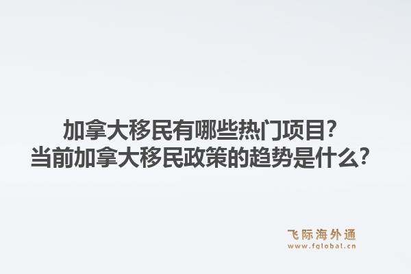 加拿大移民有哪些熱門項(xiàng)目？當(dāng)前加拿大移民政策的趨勢是什么？1.jpg