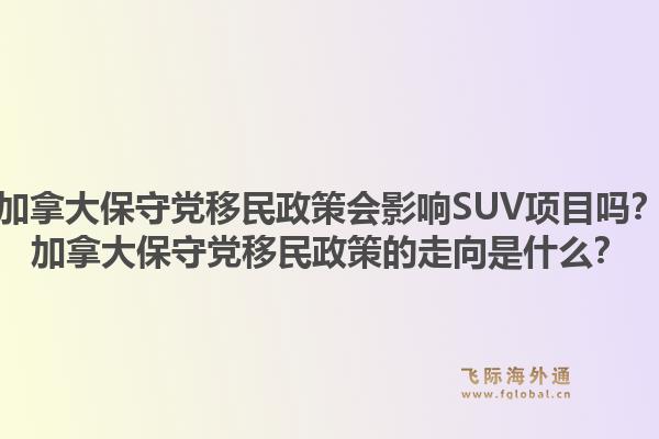 加拿大保守黨移民政策會(huì)影響SUV項(xiàng)目嗎？加拿大保守黨移民政策的走向是什么？1.jpg