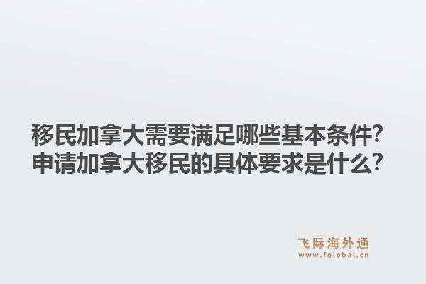 移民加拿大需要滿足哪些基本條件？申請加拿大移民的具體要求是什么？1.jpg