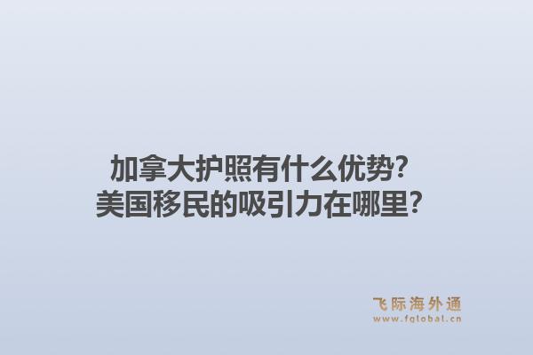 加拿大護(hù)照有什么優(yōu)勢？美國移民的吸引力在哪里？1.jpg